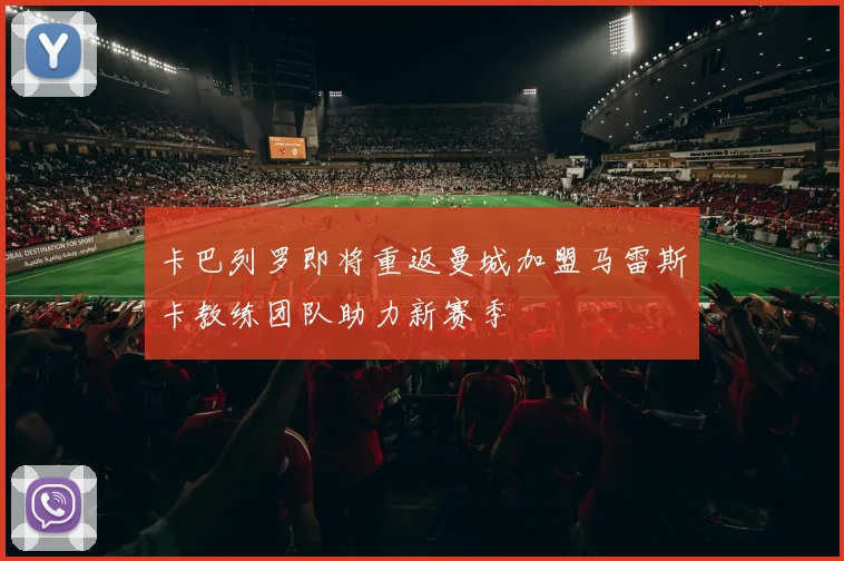 卡巴列罗即将重返曼城加盟马雷斯卡教练团队助力新赛季