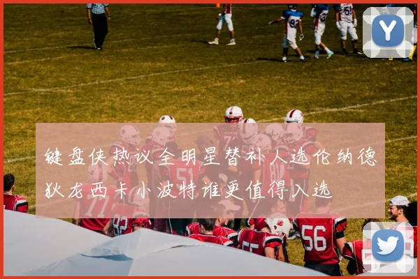 键盘侠热议全明星替补人选伦纳德狄龙西卡小波特谁更值得入选