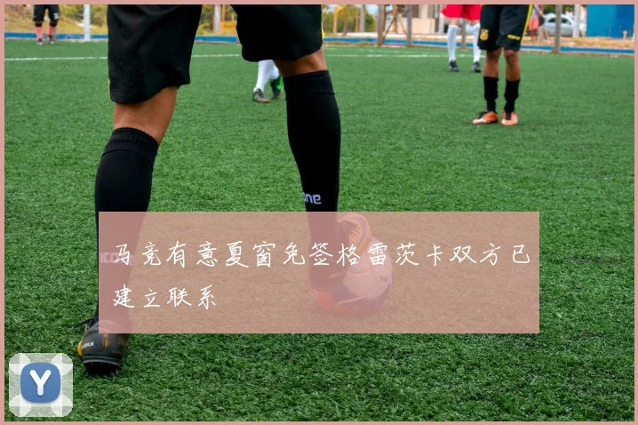 马竞有意夏窗免签格雷茨卡双方已建立联系