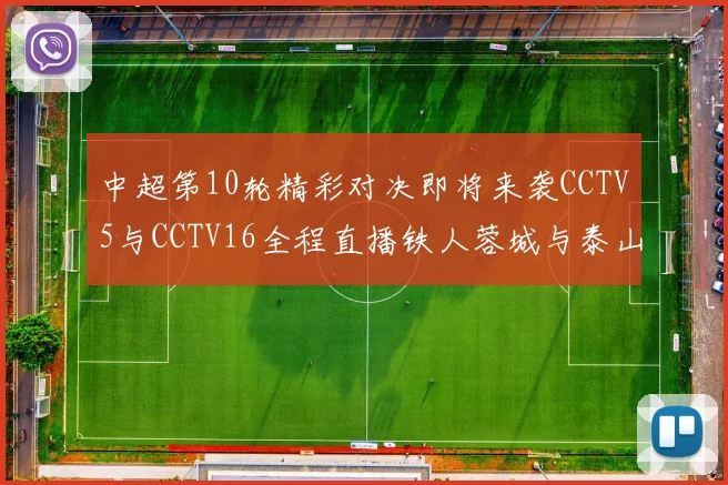 中超第10轮精彩对决即将来袭CCTV5与CCTV16全程直播铁人蓉城与泰山申花之战