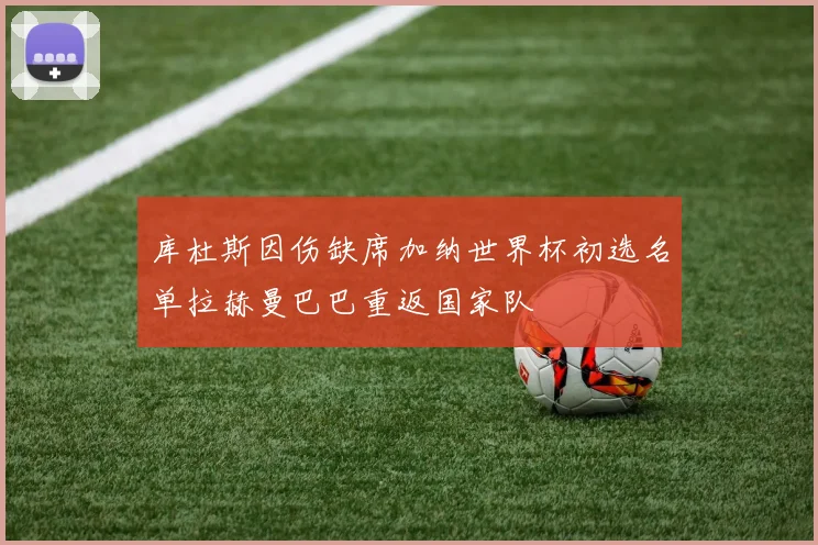 库杜斯因伤缺席加纳世界杯初选名单拉赫曼巴巴重返国家队