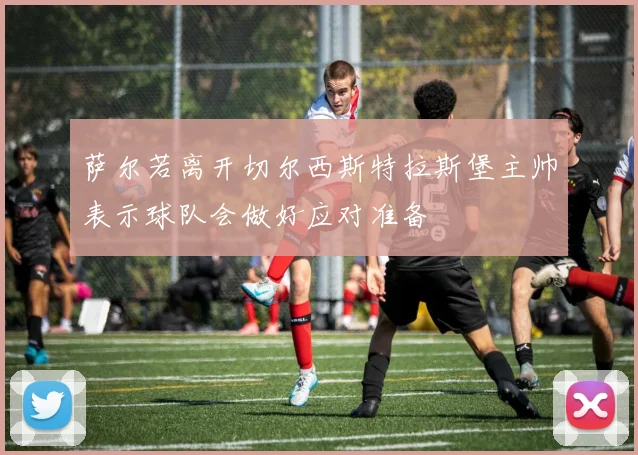 萨尔若离开切尔西斯特拉斯堡主帅表示球队会做好应对准备