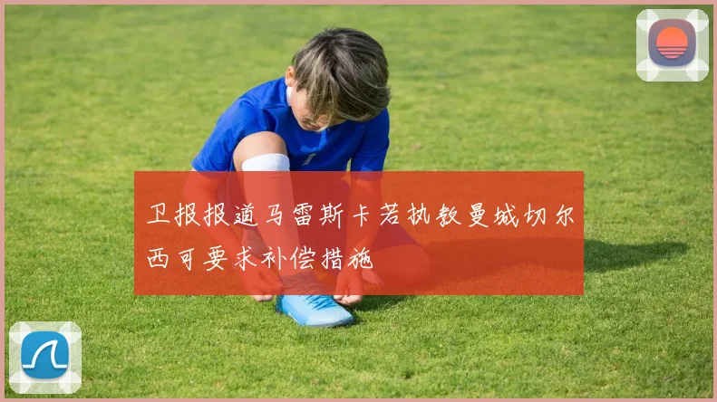 卫报报道马雷斯卡若执教曼城切尔西可要求补偿措施