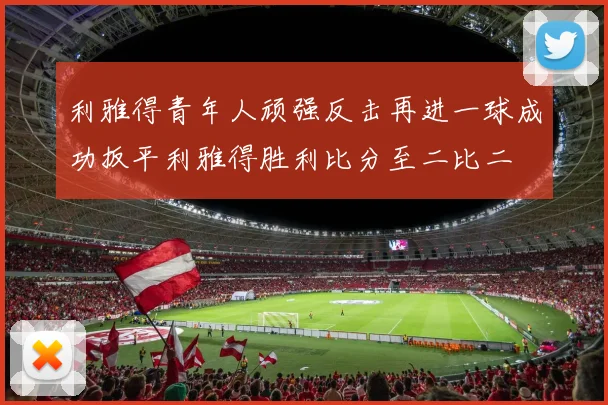 利雅得青年人顽强反击再进一球成功扳平利雅得胜利比分至二比二
