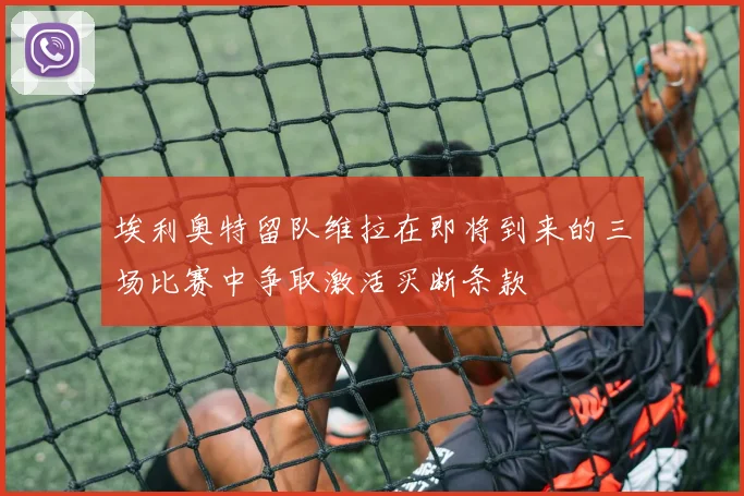 埃利奥特留队维拉在即将到来的三场比赛中争取激活买断条款