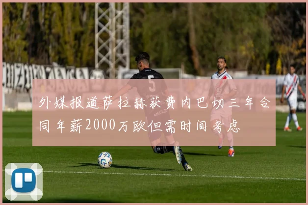 外媒报道萨拉赫获费内巴切三年合同年薪2000万欧但需时间考虑