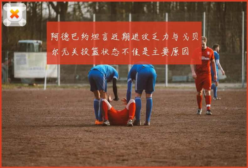 阿德巴约坦言近期进攻乏力与戈贝尔无关投篮状态不佳是主要原因