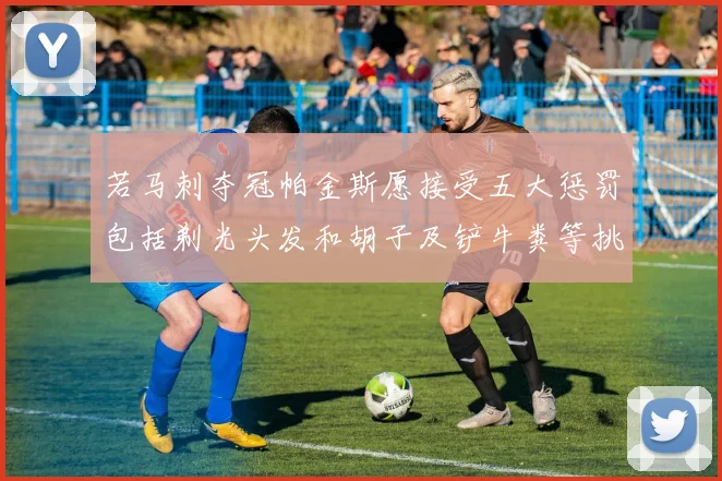 若马刺夺冠帕金斯愿接受五大惩罚包括剃光头发和胡子及铲牛粪等挑战