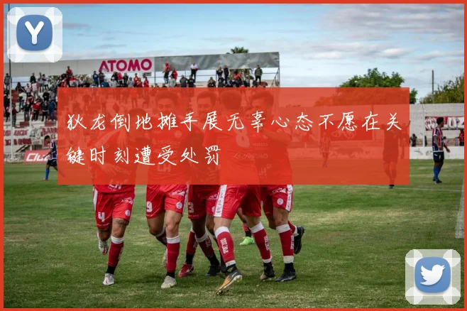 狄龙倒地摊手展无辜心态不愿在关键时刻遭受处罚