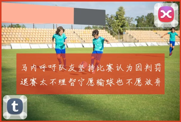 马内呼吁队友坚持比赛认为因判罚退赛太不理智宁愿输球也不愿放弃