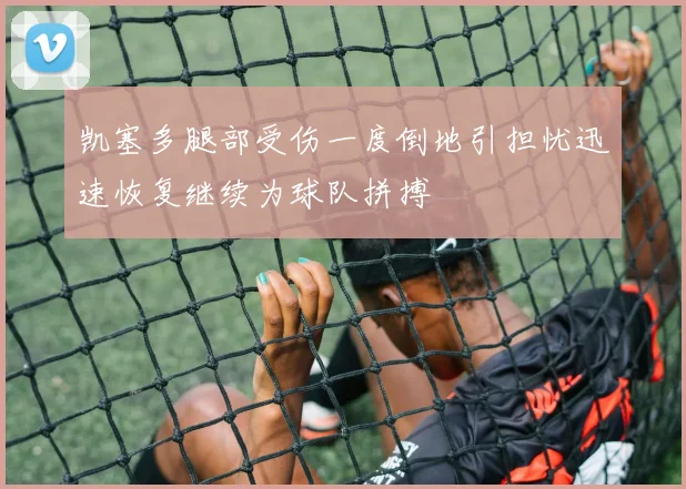 凯塞多腿部受伤一度倒地引担忧迅速恢复继续为球队拼搏