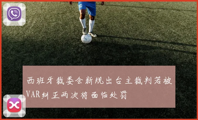 西班牙裁委会新规出台主裁判若被VAR纠正两次将面临处罚